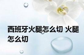 西班牙火腿怎么切 火腿怎么切
