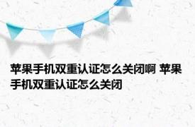 苹果手机双重认证怎么关闭啊 苹果手机双重认证怎么关闭