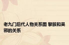 老九门后代人物关系图 黎簇和吴邪的关系
