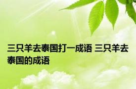三只羊去泰国打一成语 三只羊去泰国的成语