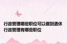 行政管理哪些职位可以做到退休 行政管理有哪些职位