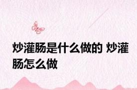 炒灌肠是什么做的 炒灌肠怎么做