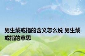 男生戴戒指的含义怎么说 男生戴戒指的意思