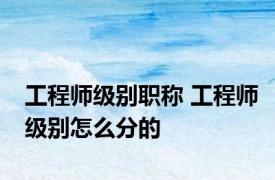 工程师级别职称 工程师级别怎么分的
