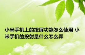 小米手机上的投屏功能怎么使用 小米手机的投射是什么怎么弄