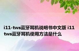 i11-tws蓝牙耳机说明书中文版 i11tws蓝牙耳机使用方法是什么