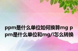 ppm是什么单位如何换算mg ppm是什么单位和mg/l怎么转换