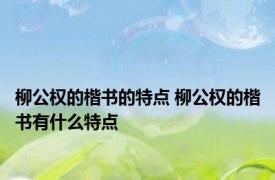 柳公权的楷书的特点 柳公权的楷书有什么特点