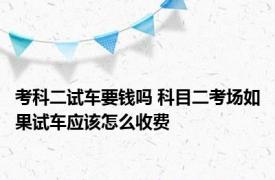 考科二试车要钱吗 科目二考场如果试车应该怎么收费