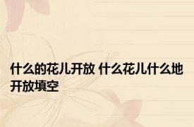 什么的花儿开放 什么花儿什么地开放填空