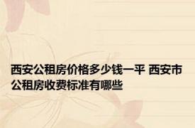 西安公租房价格多少钱一平 西安市公租房收费标准有哪些