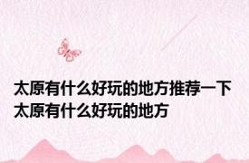 太原有什么好玩的地方推荐一下 太原有什么好玩的地方