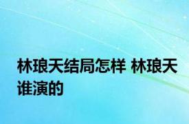 林琅天结局怎样 林琅天谁演的