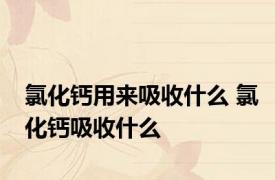 氯化钙用来吸收什么 氯化钙吸收什么