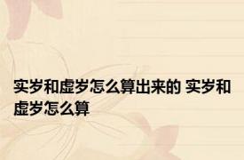 实岁和虚岁怎么算出来的 实岁和虚岁怎么算