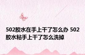 502胶水在手上干了怎么办 502胶水粘手上干了怎么洗掉