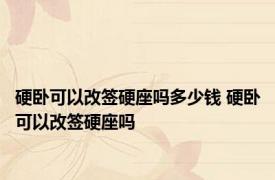 硬卧可以改签硬座吗多少钱 硬卧可以改签硬座吗