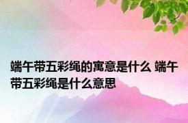 端午带五彩绳的寓意是什么 端午带五彩绳是什么意思