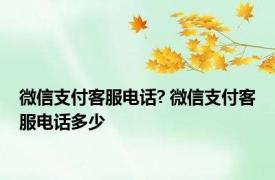 微信支付客服电话? 微信支付客服电话多少