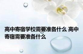 高中寄宿学校需要准备什么 高中寄宿需要准备什么