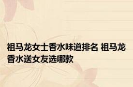 祖马龙女士香水味道排名 祖马龙香水送女友选哪款