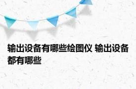 输出设备有哪些绘图仪 输出设备都有哪些