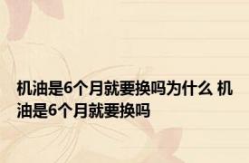 机油是6个月就要换吗为什么 机油是6个月就要换吗