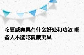 吃夏威夷果有什么好处和功效 哪些人不能吃夏威夷果