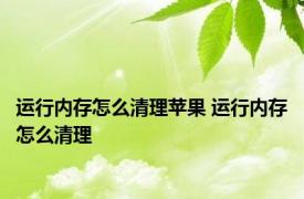 运行内存怎么清理苹果 运行内存怎么清理