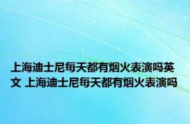 上海迪士尼每天都有烟火表演吗英文 上海迪士尼每天都有烟火表演吗