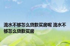 流水不够怎么贷款买房呢 流水不够怎么贷款买房