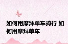 如何用摩拜单车骑行 如何用摩拜单车