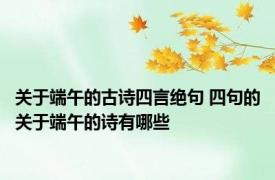 关于端午的古诗四言绝句 四句的关于端午的诗有哪些