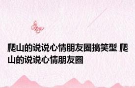 爬山的说说心情朋友圈搞笑型 爬山的说说心情朋友圈