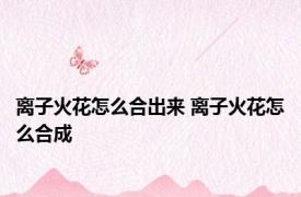 离子火花怎么合出来 离子火花怎么合成