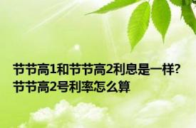 节节高1和节节高2利息是一样? 节节高2号利率怎么算