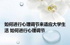 如何进行心理调节来适应大学生活 如何进行心理调节