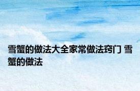 雪蟹的做法大全家常做法窍门 雪蟹的做法