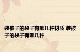 装被子的袋子有哪几种材质 装被子的袋子有哪几种