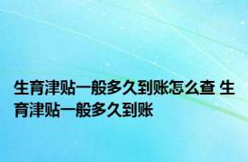 生育津贴一般多久到账怎么查 生育津贴一般多久到账