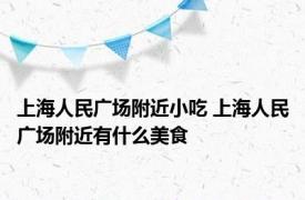上海人民广场附近小吃 上海人民广场附近有什么美食
