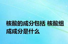 核酸的成分包括 核酸组成成分是什么
