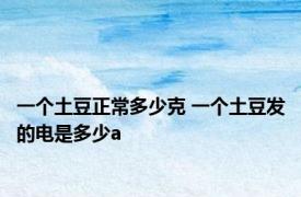 一个土豆正常多少克 一个土豆发的电是多少a