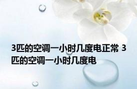 3匹的空调一小时几度电正常 3匹的空调一小时几度电