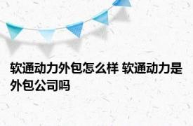 软通动力外包怎么样 软通动力是外包公司吗