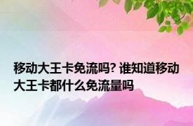 移动大王卡免流吗? 谁知道移动大王卡都什么免流量吗