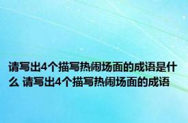 请写出4个描写热闹场面的成语是什么 请写出4个描写热闹场面的成语