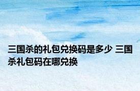 三国杀的礼包兑换码是多少 三国杀礼包码在哪兑换