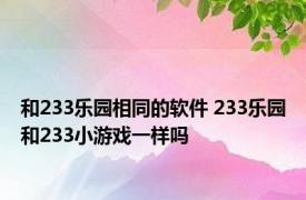 和233乐园相同的软件 233乐园和233小游戏一样吗