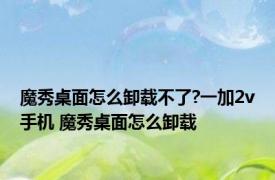 魔秀桌面怎么卸载不了?一加2v手机 魔秀桌面怎么卸载